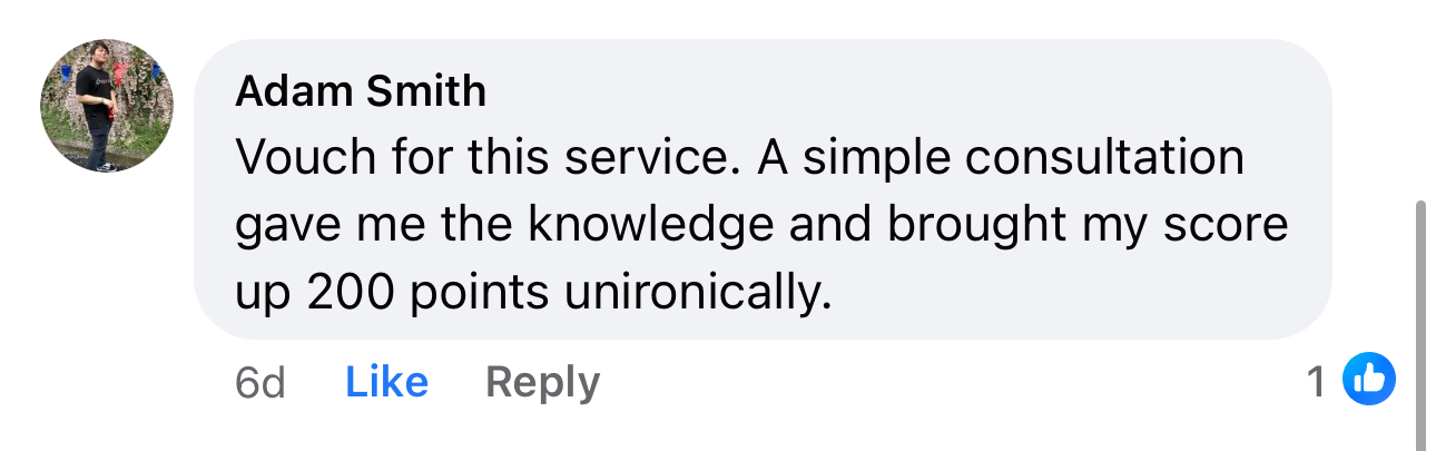 Adam Smith Facebook comment: Vouch for this service. A simple consultation gave me the knowledge and brought my score up 200 points unironically