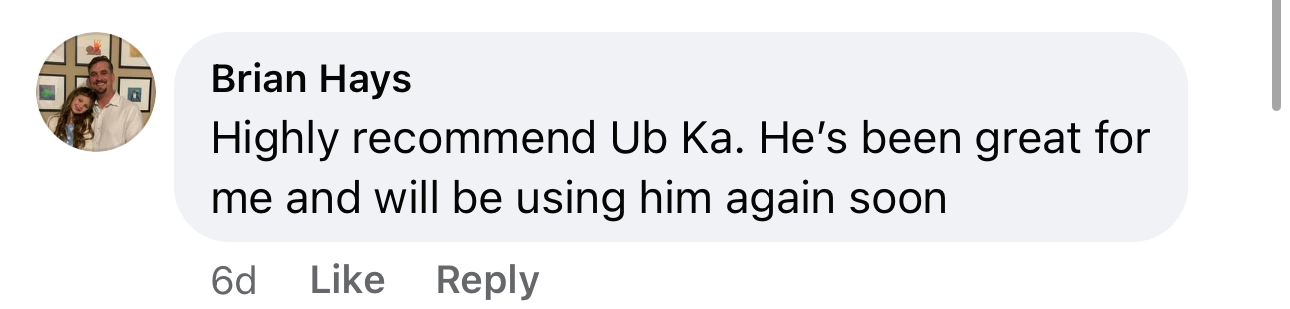 Brian Hays Facebook comment: Highly recommend Ub Ka. He's been great for me and will be using him again soon